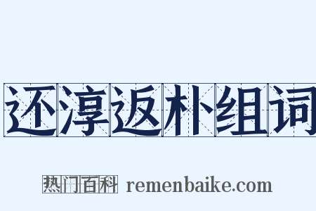 还淳返朴组词是什么意思的图片
